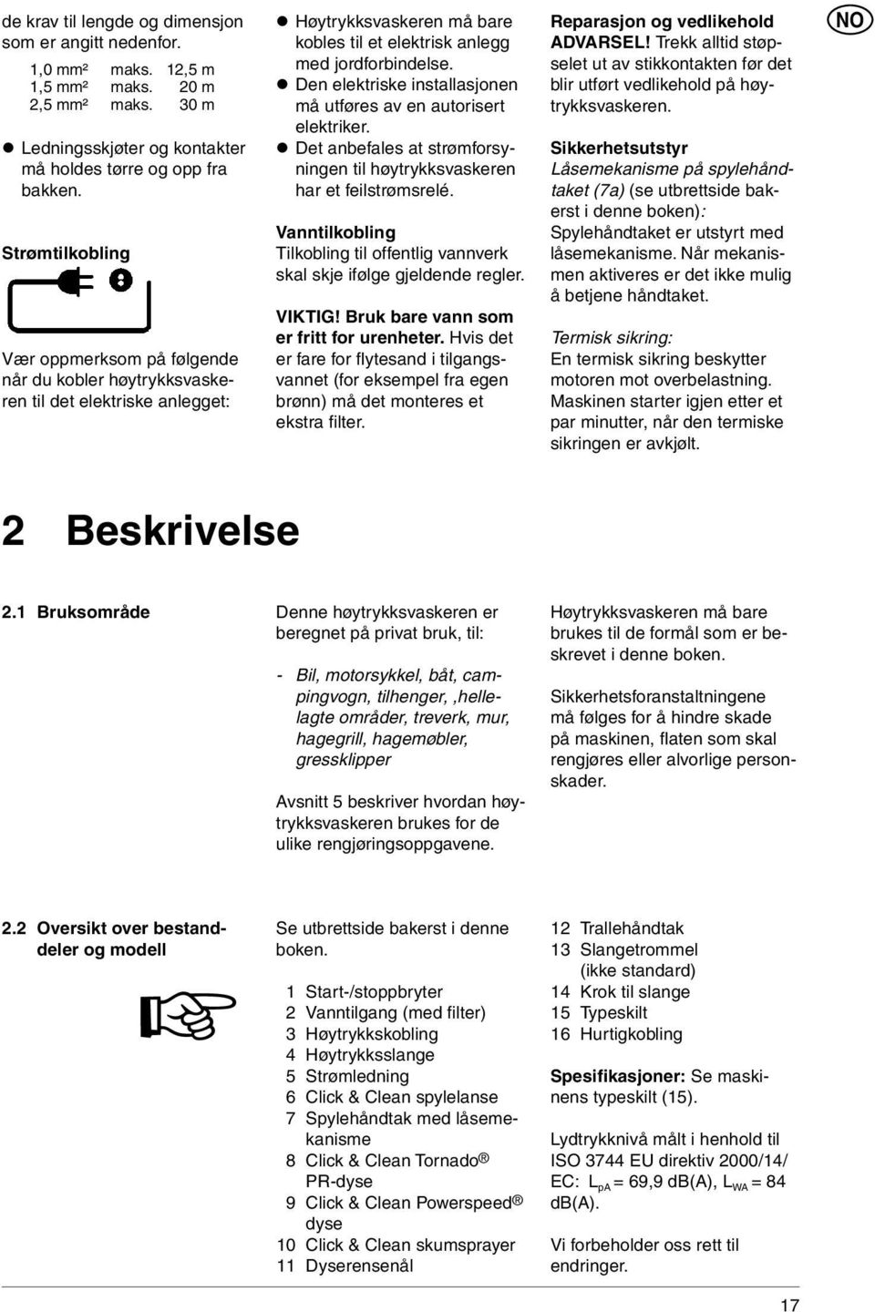 Den elektriske installasjonen må utføres av en autorisert elektriker. Det anbefales at strømforsyningen til høytrykksvaskeren har et feilstrømsrelé.