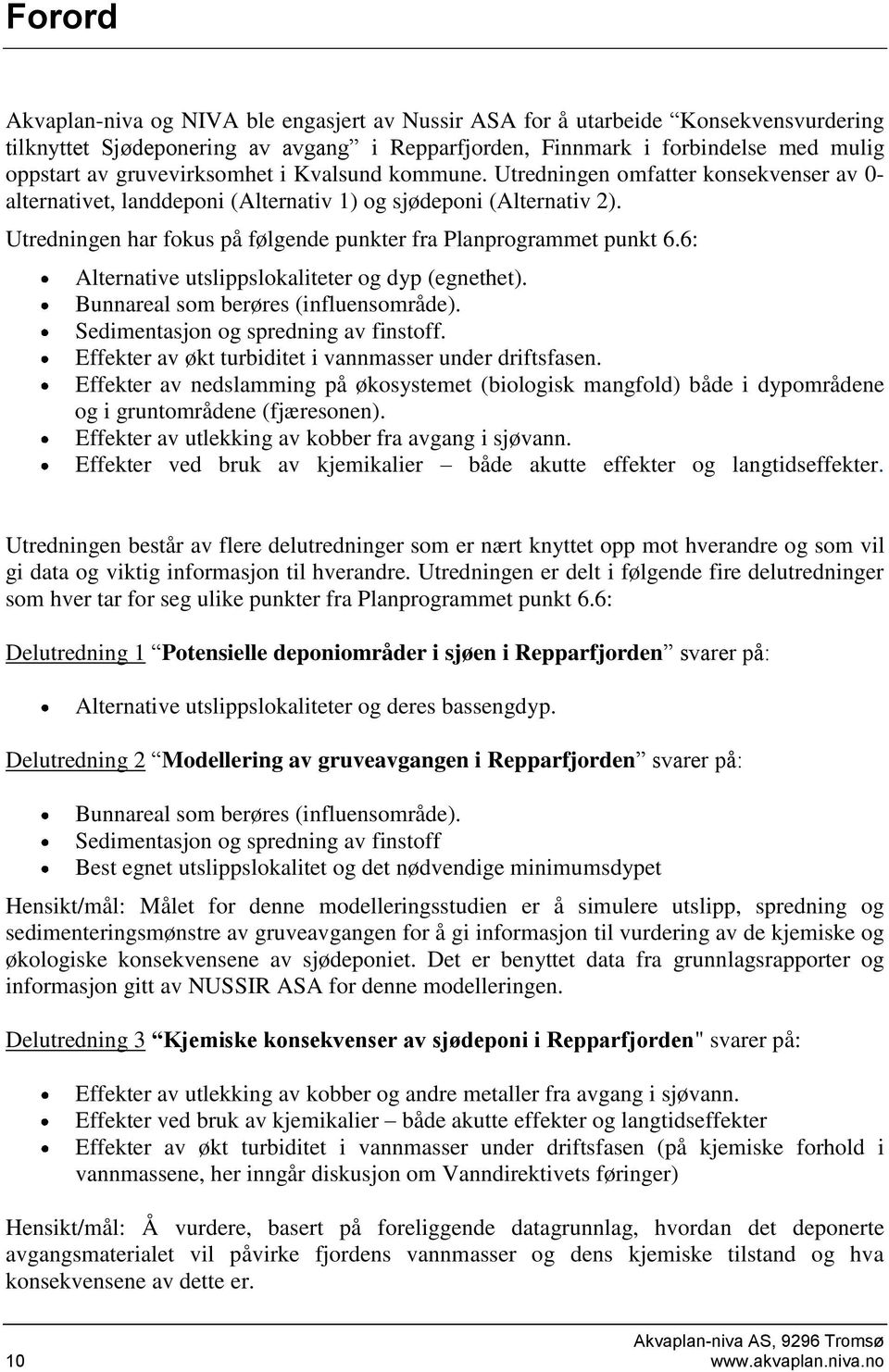 Utredningen har fokus på følgende punkter fra Planprogrammet punkt 6.6: Alternative utslippslokaliteter og dyp (egnethet). Bunnareal som berøres (influensområde).