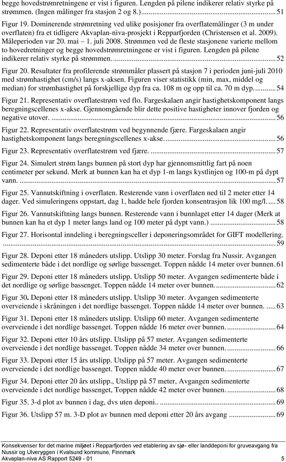 mai 1. juli 2008. Strømmen ved de fleste stasjonene varierte mellom to hovedretninger og begge hovedstrømretningene er vist i figuren. Lengden på pilene indikerer relativ styrke på strømmen.