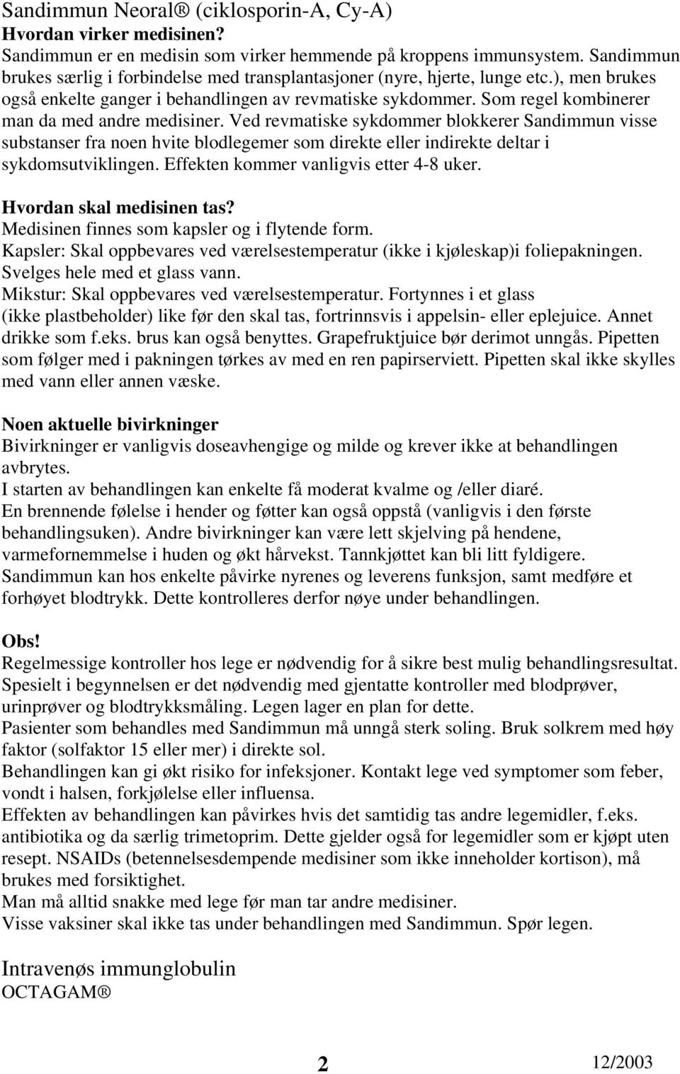 Ved revmatiske sykdommer blokkerer Sandimmun visse substanser fra noen hvite blodlegemer som direkte eller indirekte deltar i sykdomsutviklingen. Effekten kommer vanligvis etter 4-8 uker.