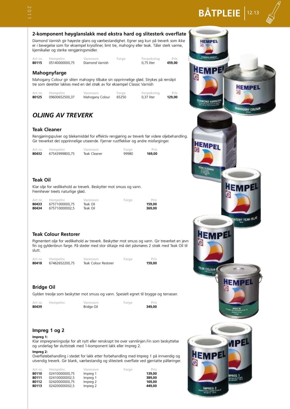 Varenavn Farge Forpakning Pris 80115 05140000000,75 Diamond Varnish 0,75 liter 459,00 Mahognyfarge Mahogany Colour gir sliten mahogny tilbake sin opprinnelige glød.