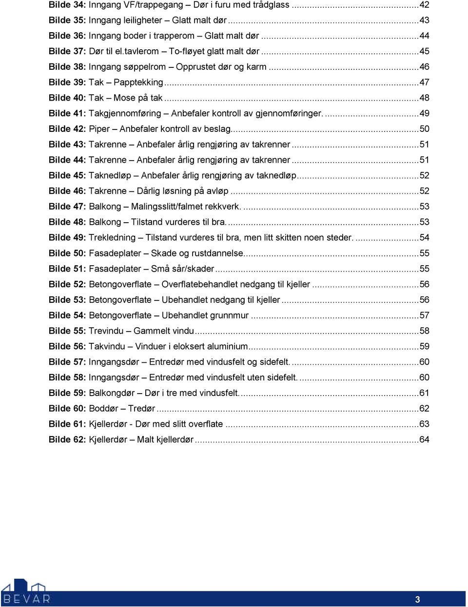 ..48 Bilde 41: Takgjennomføring Anbefaler kontroll av gjennomføringer...49 Bilde 42: Piper Anbefaler kontroll av beslag...50 Bilde 43: Takrenne Anbefaler årlig rengjøring av takrenner.