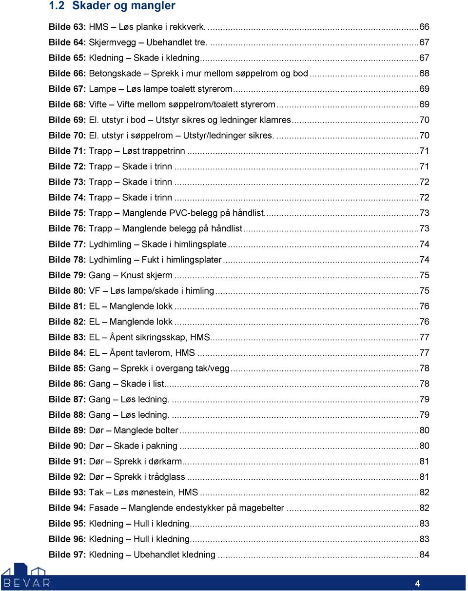 utstyr i bod Utstyr sikres og ledninger klamres...70 Bilde 70: El. utstyr i søppelrom Utstyr/ledninger sikres....70 Bilde 71: Trapp Løst trappetrinn...71 Bilde 72: Trapp Skade i trinn.