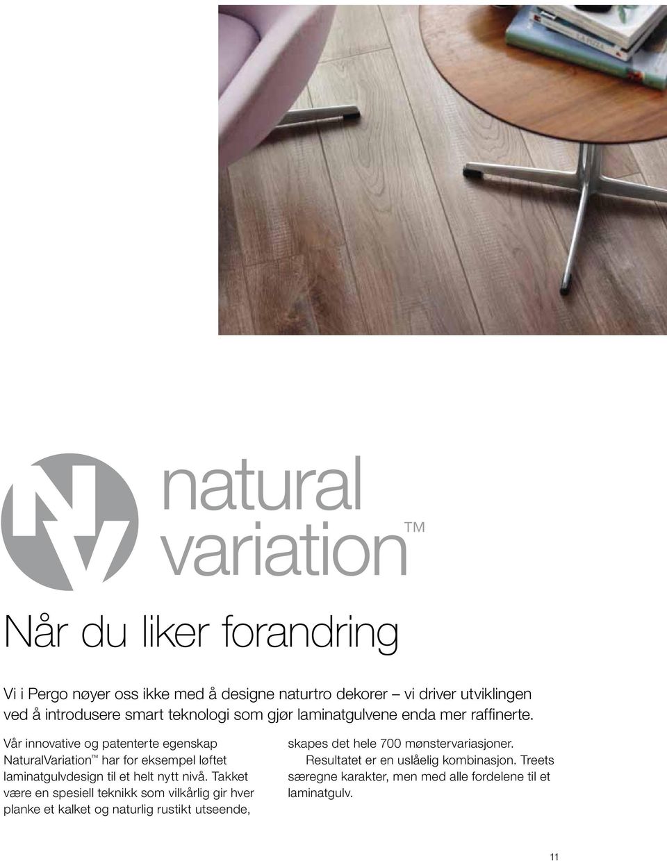 Vår innovative og patenterte egenskap naturalvariation har for eksempel løftet laminat gulvdesign til et helt nytt nivå.