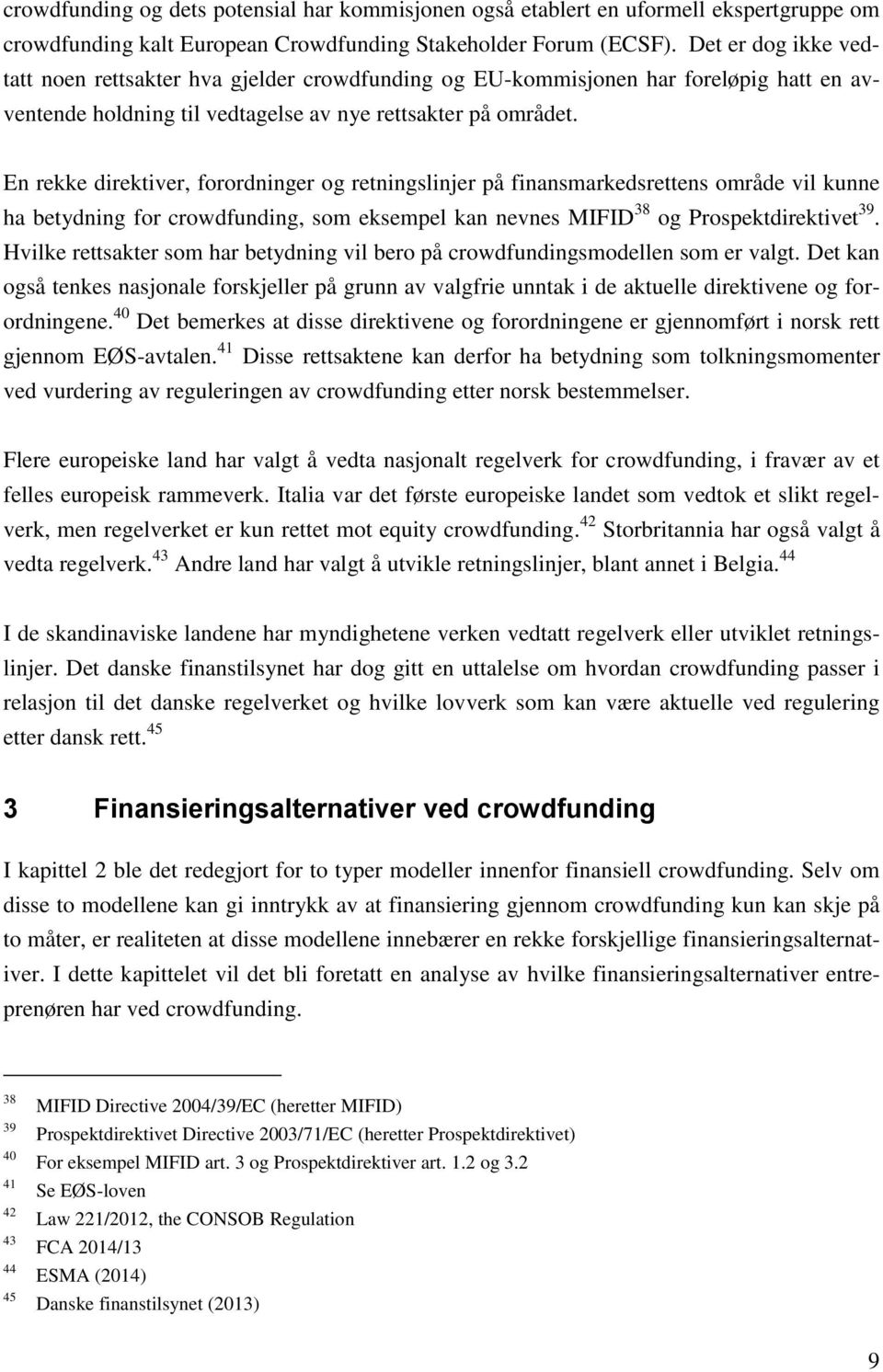 En rekke direktiver, forordninger og retningslinjer på finansmarkedsrettens område vil kunne ha betydning for crowdfunding, som eksempel kan nevnes MIFID 38 og Prospektdirektivet 39.