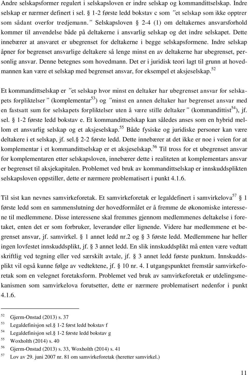 Selskapsloven 2-4 (1) om deltakernes ansvarsforhold kommer til anvendelse både på deltakerne i ansvarlig selskap og det indre selskapet.