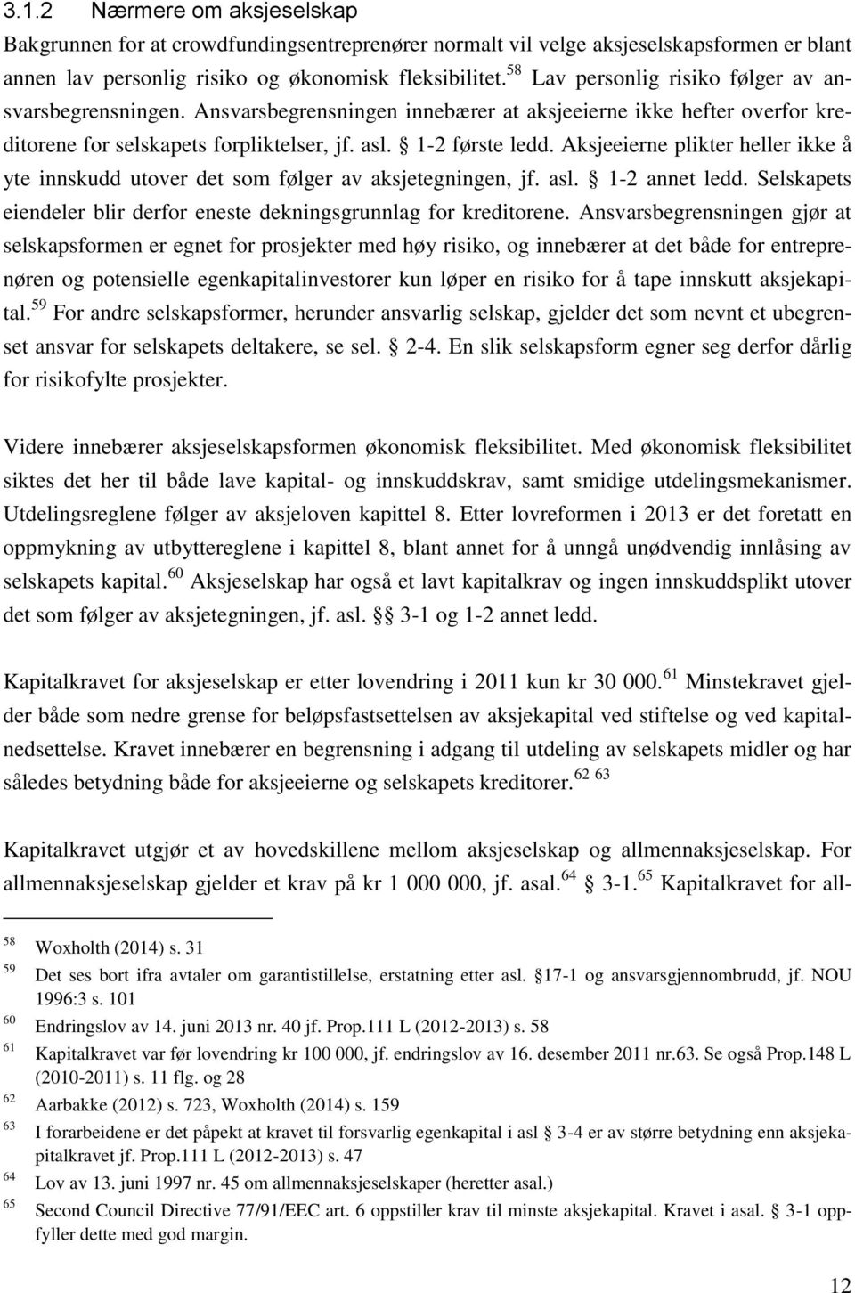 Aksjeeierne plikter heller ikke å yte innskudd utover det som følger av aksjetegningen, jf. asl. 1-2 annet ledd. Selskapets eiendeler blir derfor eneste dekningsgrunnlag for kreditorene.