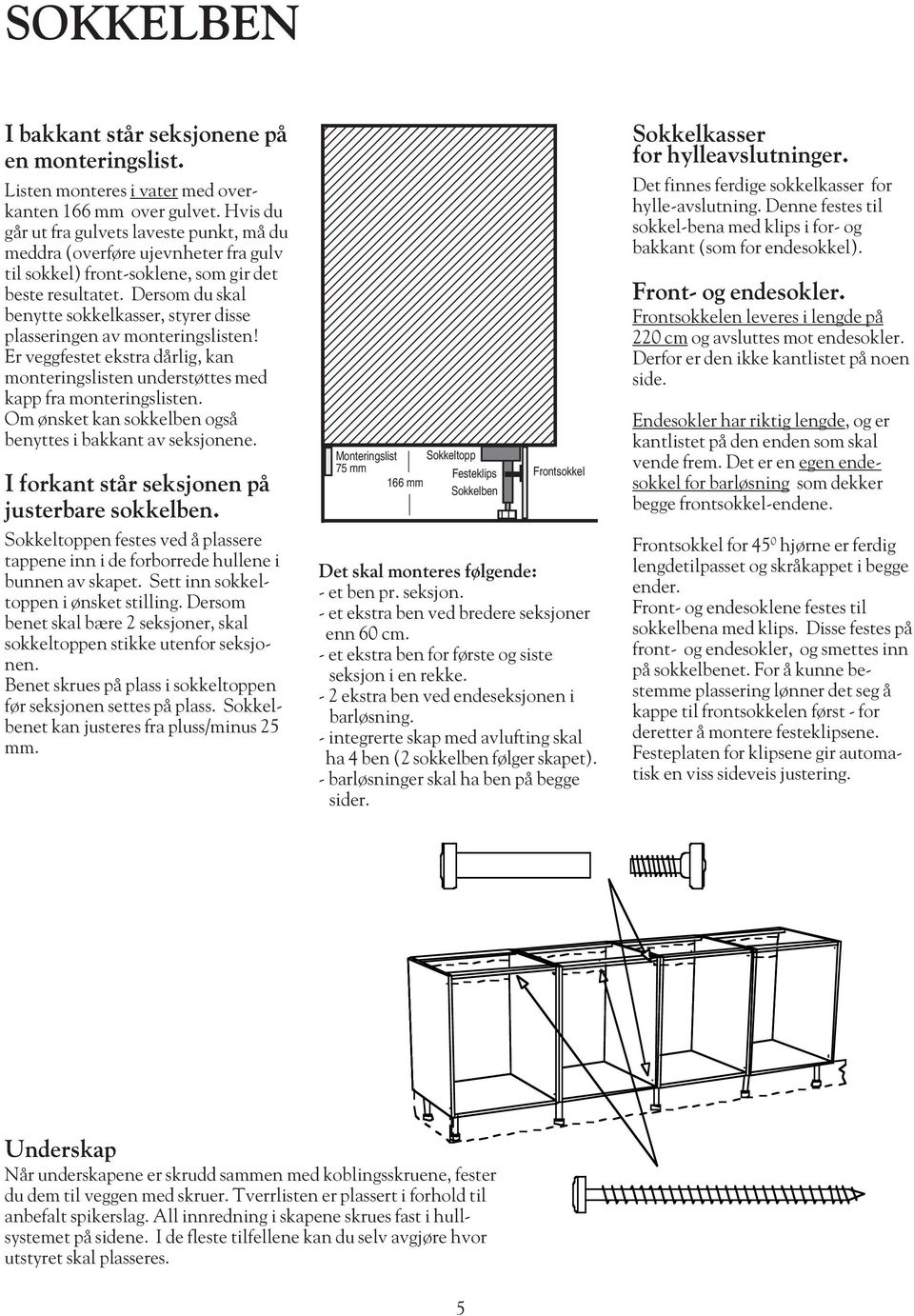 Dersom du skal benytte sokkelkasser, styrer disse plasseringen av monteringslisten! Er veggfestet ekstra dårlig, kan monteringslisten understøttes med kapp fra monteringslisten.