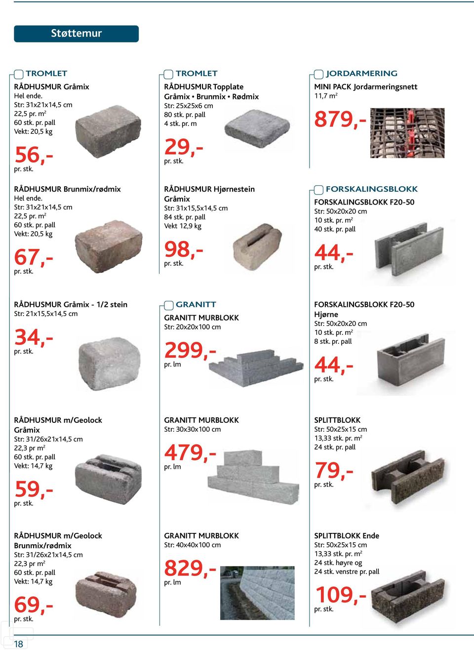 40 stk. pr. pall 44,- RÅDHUSMUR Gråmix - 1/2 stein Str: 21x15,5x14,5 cm 34,- GRANITT GRANITT MURBLOKK Str: 20x20x100 cm 299,- pr. lm FORSKALINGSBLOKK F20-50 Hjørne Str: 50x20x20 cm 10 stk. 8 stk. pr. pall 44,- RÅDHUSMUR m/geolock Gråmix Str: 31/26x21x14,5 cm 22,3 pr m 2 60 stk.
