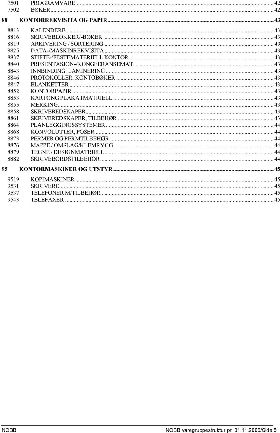.. 43 8853 KARTONG PLAKATMATRIELL... 43 8855 MERKING... 43 8858 SKRIVEREDSKAPER... 43 8861 SKRIVEREDSKAPER, TILBEHØR... 43 8864 PLANLEGGINGSSYSTEMER... 44 8868 KONVOLUTTER, POSER.