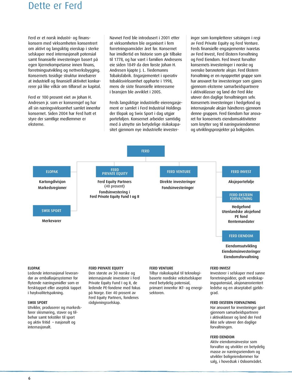 Konsernets tosidige struktur innebærer at industriell og finansiell aktivitet konkurrerer på like vilkår om tilførsel av kapital. Ferd er 100 prosent eiet av Johan H. Andresen jr.