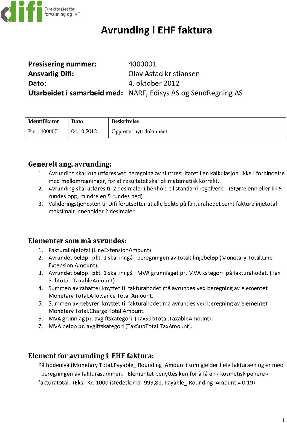 Avrunding skal kun utføres ved beregning av sluttresultatet i en kalkulasjon, ikke i forbindelse med mellomregninger, for at resultatet skal bli matematisk korrekt. 2.