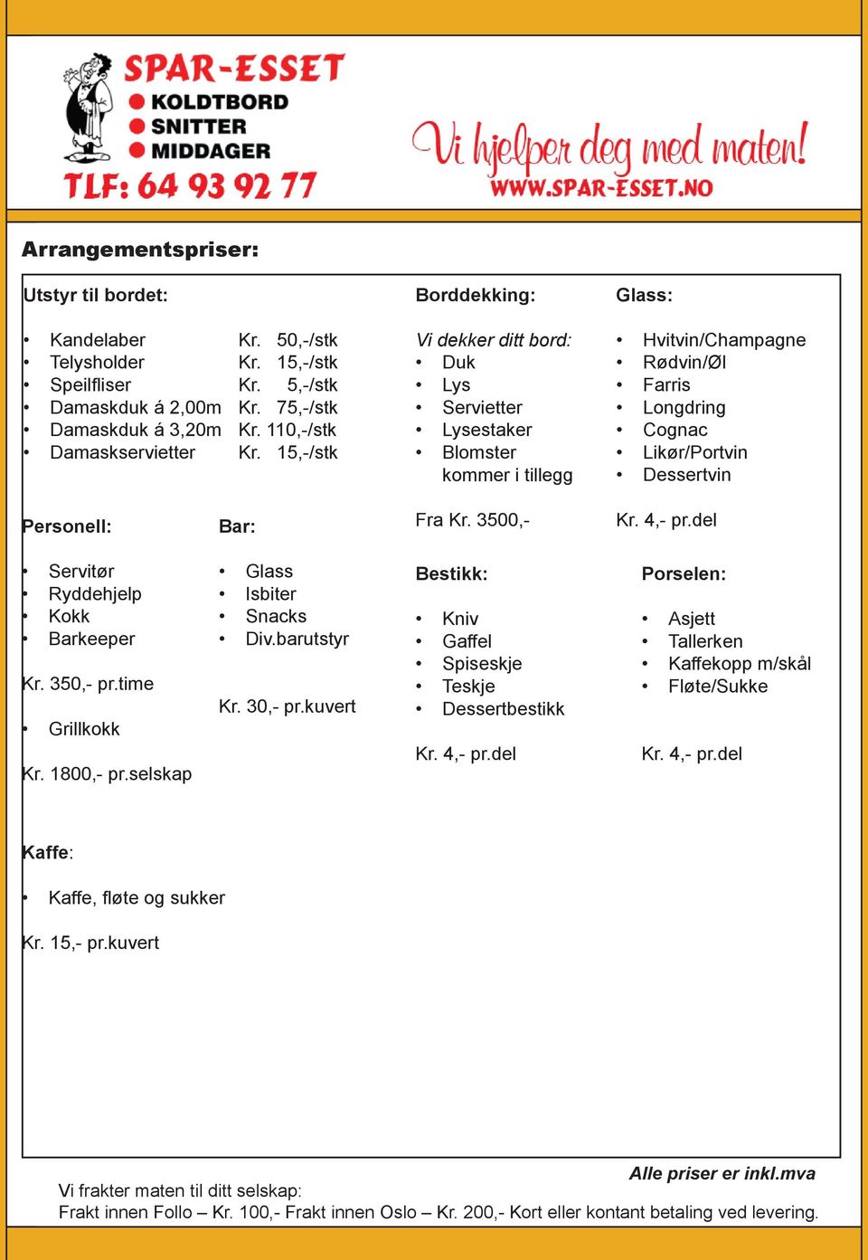 15,-/stk Borddekking: Vi dekker ditt bord: Duk Lys Servietter Lysestaker Blomster kommer i tillegg Glass: Hvitvin/Champagne Rødvin/Øl Farris Longdring Cognac Likør/Portvin Dessertvin