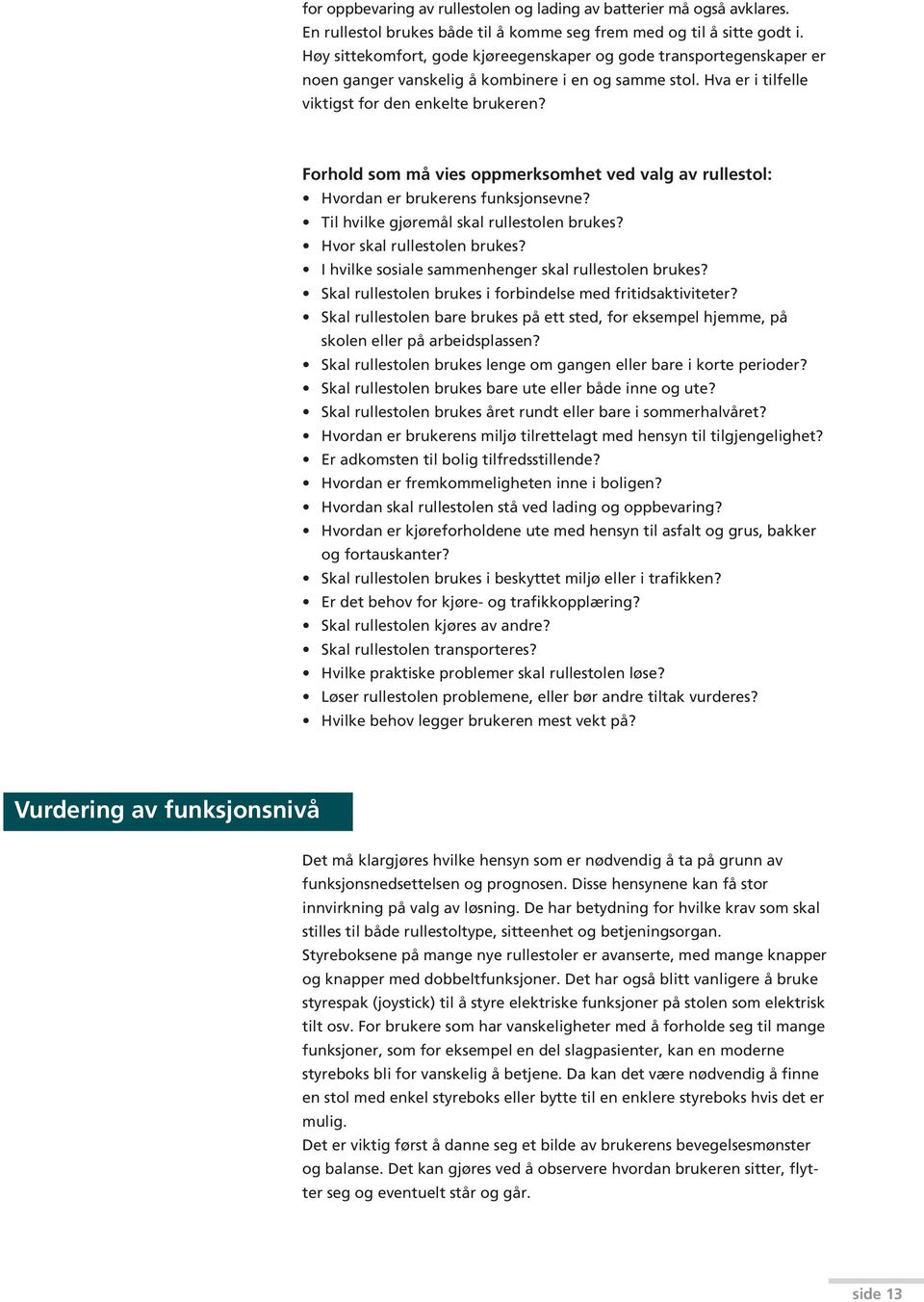 Forhold som må vies oppmerksomhet ved valg av rullestol: Hvordan er brukerens funksjonsevne? Til hvilke gjøremål skal rullestolen brukes? Hvor skal rullestolen brukes?