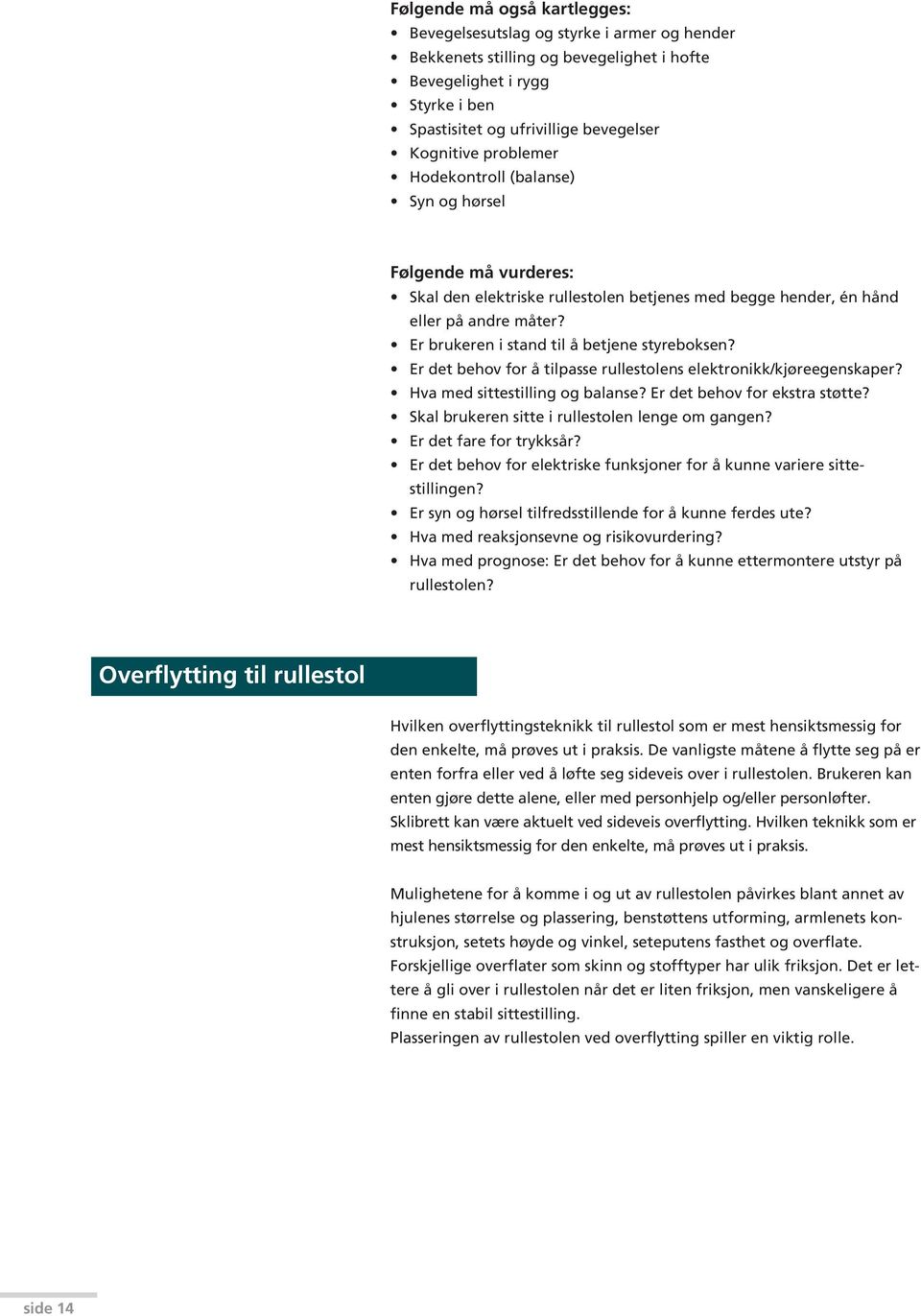 Er brukeren i stand til å betjene styreboksen? Er det behov for å tilpasse rullestolens elektronikk/kjøreegenskaper? Hva med sittestilling og balanse? Er det behov for ekstra støtte?