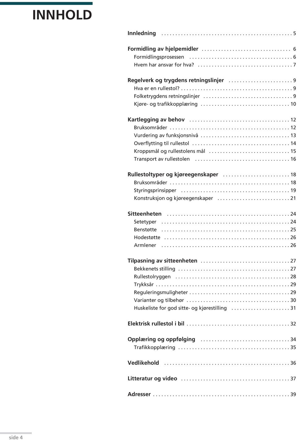 ............................... 9 Kjøre- og trafikkopplæring................................ 10 Kartlegging av behov.................................... 12 Bruksområder........................................... 12 Vurdering av funksjonsnivå.