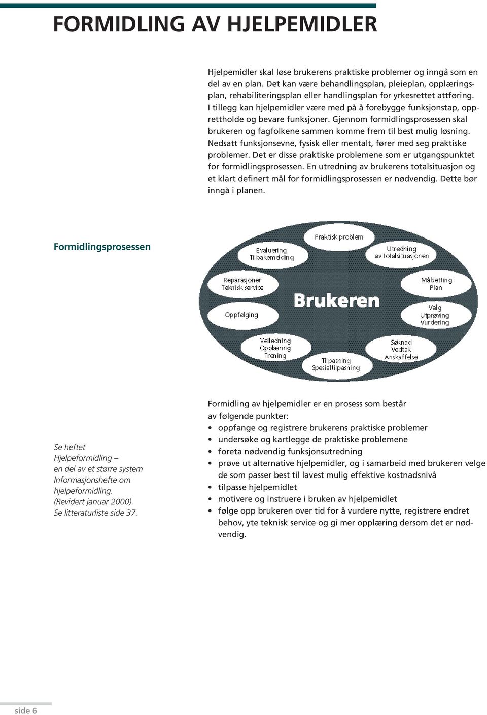 I tillegg kan hjelpemidler være med på å forebygge funksjonstap, opprettholde og bevare funksjoner. Gjennom formidlingsprosessen skal brukeren og fagfolkene sammen komme frem til best mulig løsning.