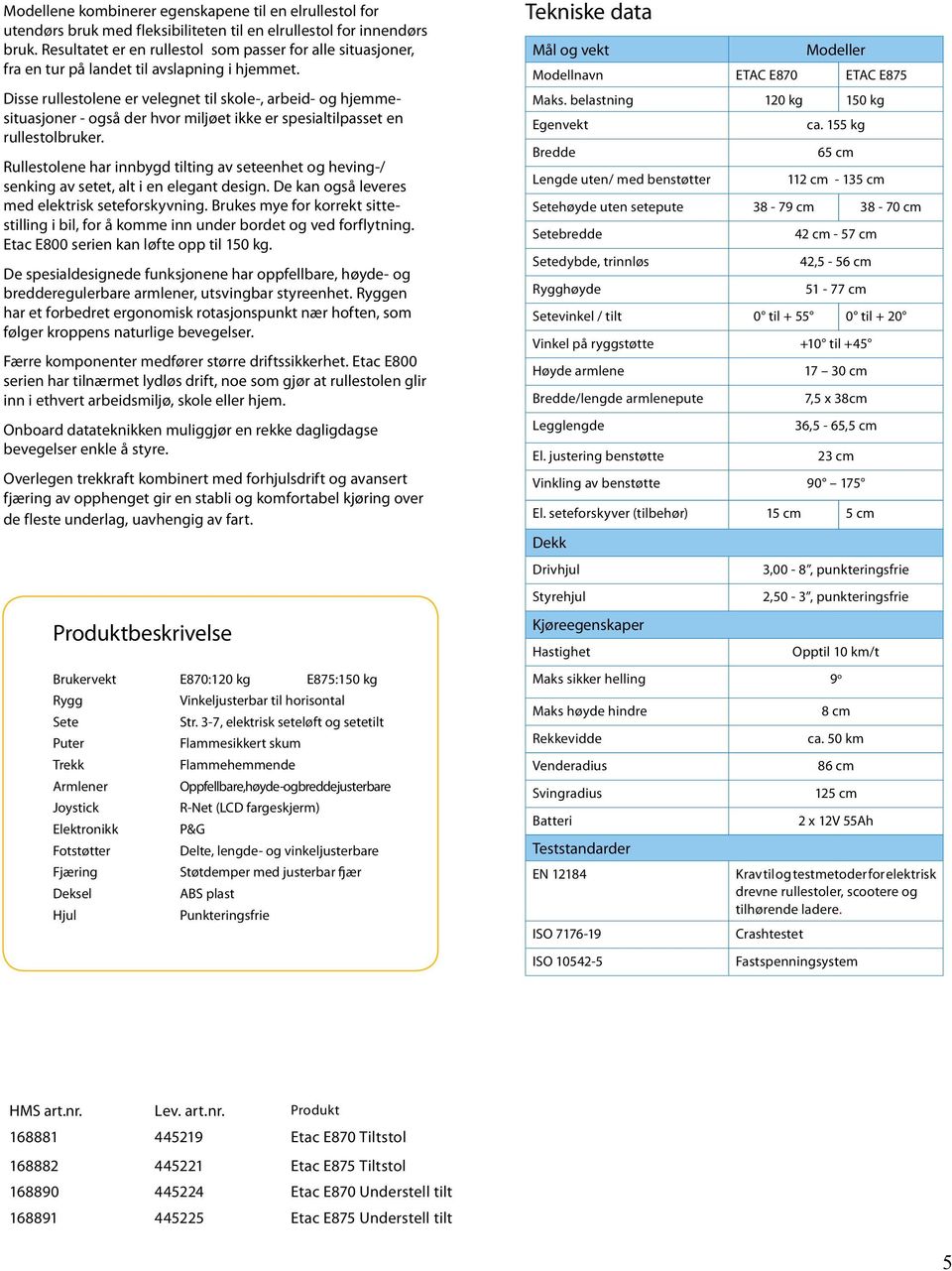 Disse rullestolene er velegnet til skole-, arbeid- og hjemmesituasjoner - også der hvor miljøet ikke er spesialtilpasset en rullestolbruker.