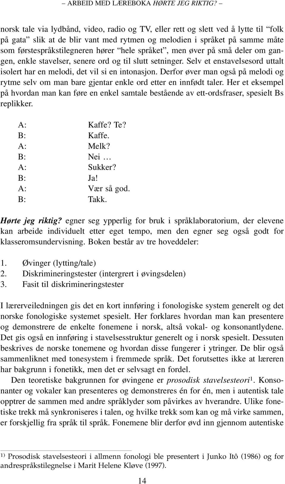 språket, men øver på små deler om gangen, enkle stavelser, senere ord og til slutt setninger. Selv et enstavelsesord uttalt isolert har en melodi, det vil si en intonasjon.