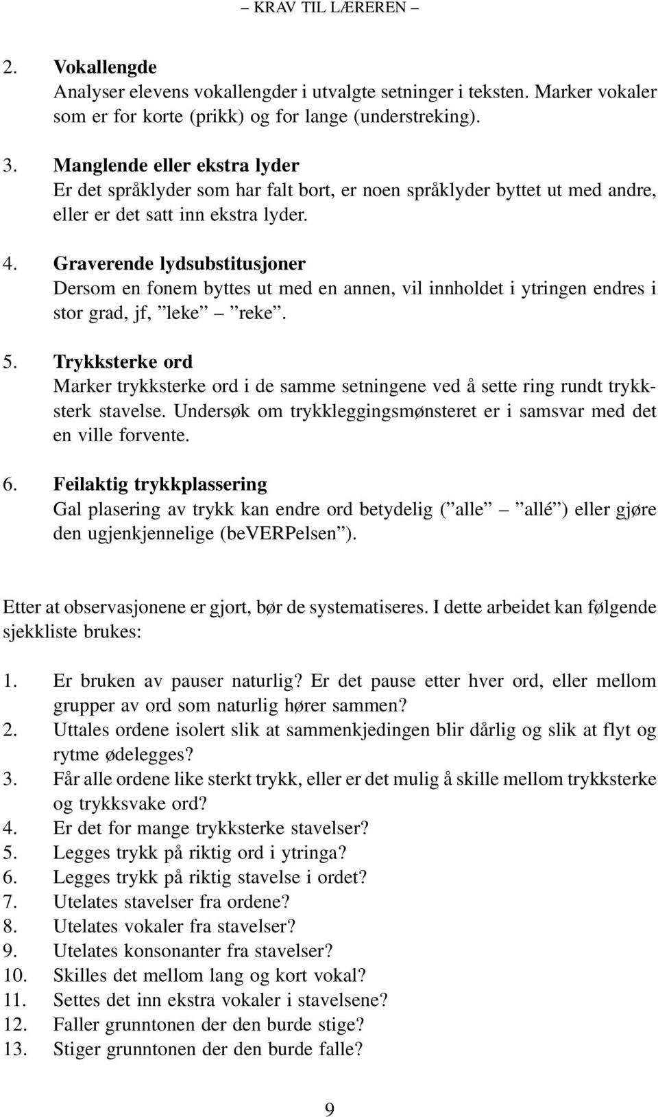 Graverende lydsubstitusjoner Dersom en fonem byttes ut med en annen, vil innholdet i ytringen endres i stor grad, jf, leke reke. 5.