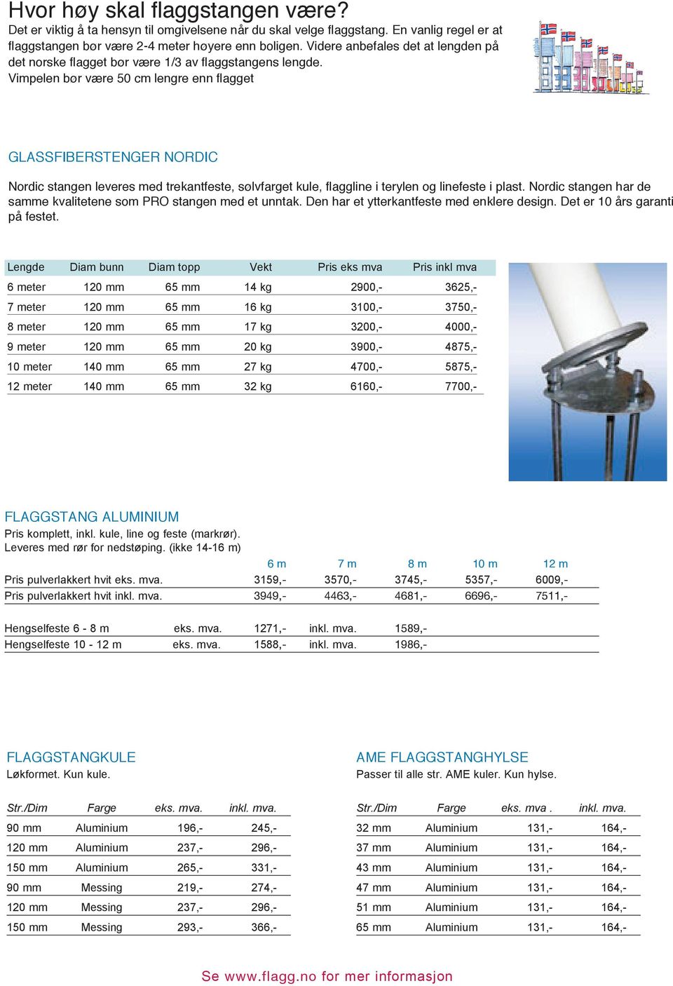 Vimpelen bør være 50 cm lengre enn flagget GLASSFIBERSTENGER NORDIC Nordic stangen leveres med trekantfeste, sølvfarget kule, flaggline i terylen og linefeste i plast.