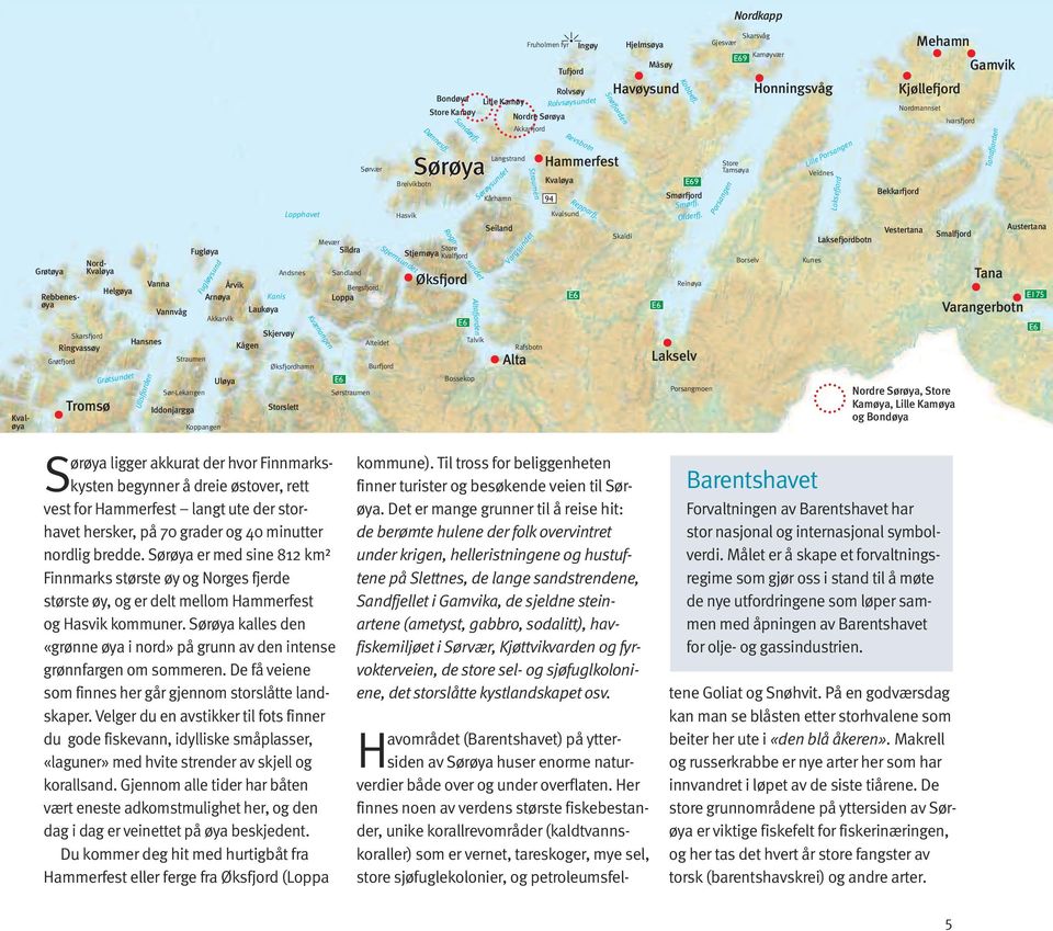 hersker, på 70 grader og 40 minutter nordlig bredde. Sørøya er med sine 812 km² Finnmarks største øy og Norges fjerde største øy, og er delt mel lom Hammerfest og Hasvik kommuner.