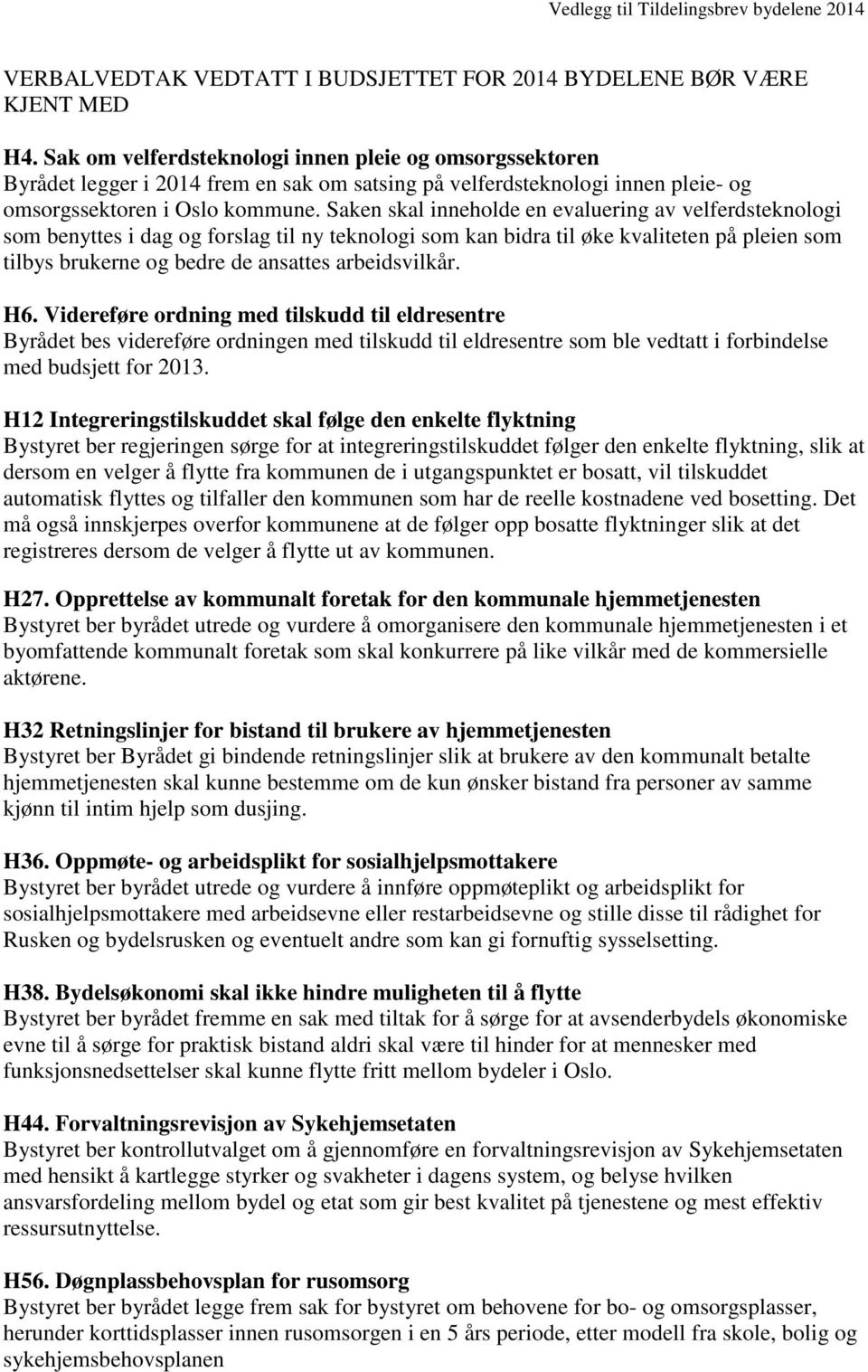 Saken skal inneholde en evaluering av velferdsteknologi som benyttes i dag og forslag til ny teknologi som kan bidra til øke kvaliteten på pleien som tilbys brukerne og bedre de ansattes