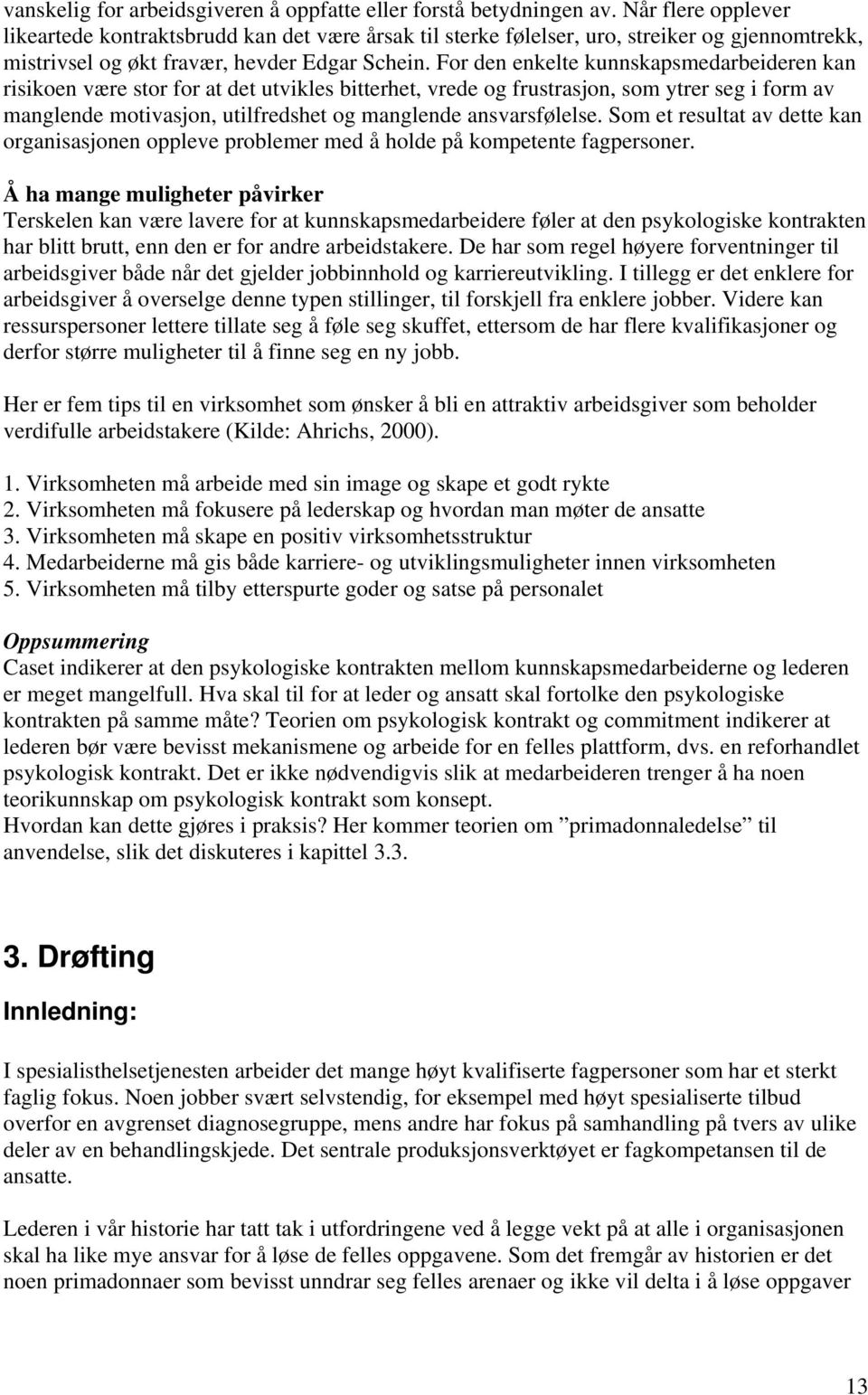 For den enkelte kunnskapsmedarbeideren kan risikoen være stor for at det utvikles bitterhet, vrede og frustrasjon, som ytrer seg i form av manglende motivasjon, utilfredshet og manglende