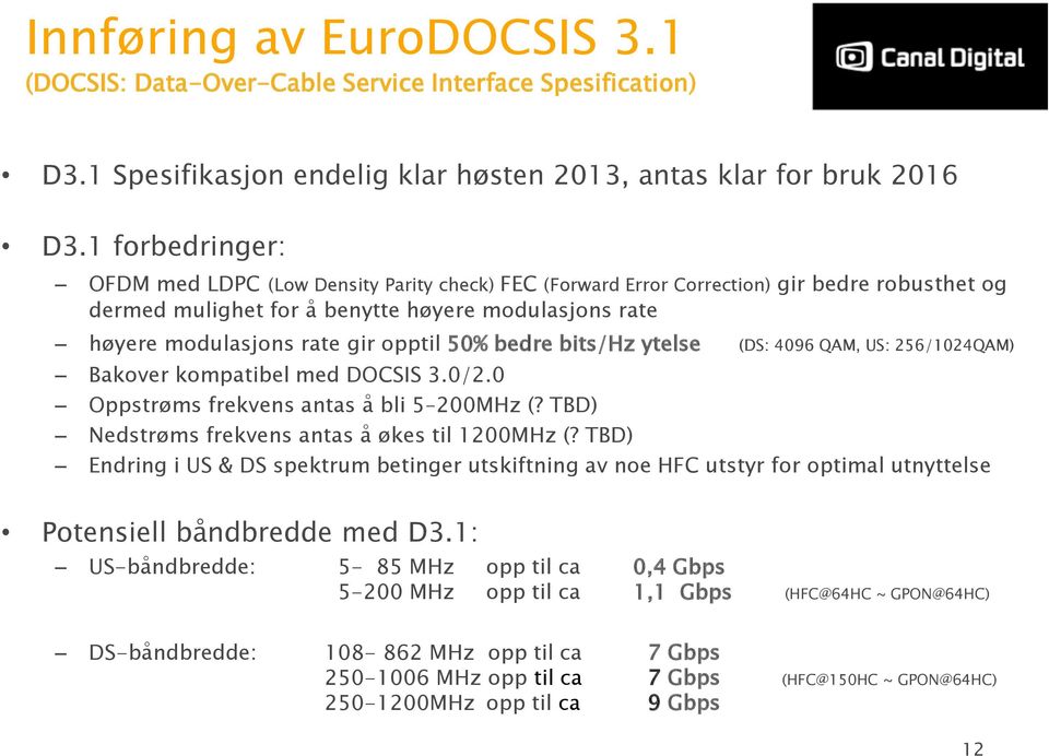 50% bedre bits/hz ytelse (DS: 4096 QAM, US: 256/1024QAM) Bakover kompatibel med DOCSIS 3.0/2.0 Oppstrøms frekvens antas å bli 5 200MHz (? TBD) Nedstrøms frekvens antas å økes til 1200MHz (?