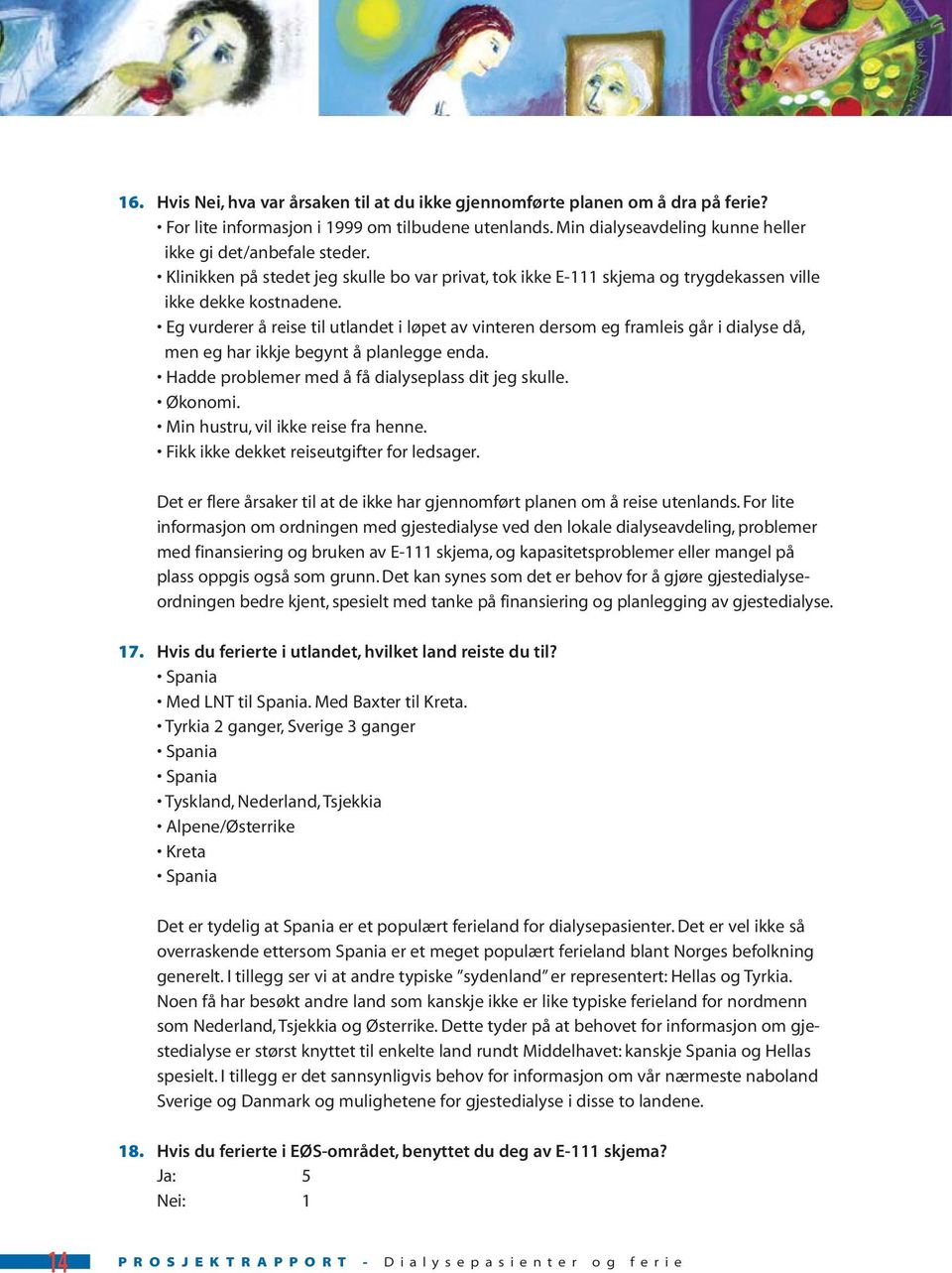 Eg vurderer å reise til utlandet i løpet av vinteren dersom eg framleis går i dialyse då, men eg har ikkje begynt å planlegge enda. Hadde problemer med å få dialyseplass dit jeg skulle. Økonomi.