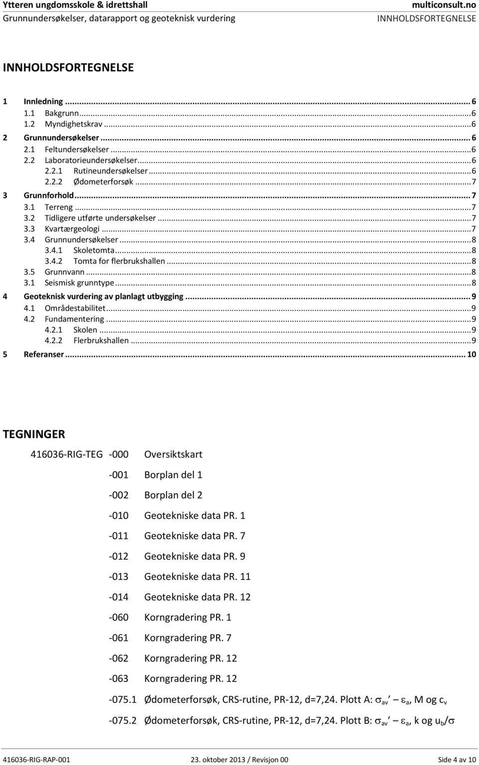 .. 7 3.3 Kvartærgeologi... 7 3.4 Grunnundersøkelser... 8 3.4.1 Skoletomta... 8 3.4.2 Tomta for flerbrukshallen... 8 3.5 Grunnvann... 8 3.1 Seismisk grunntype.