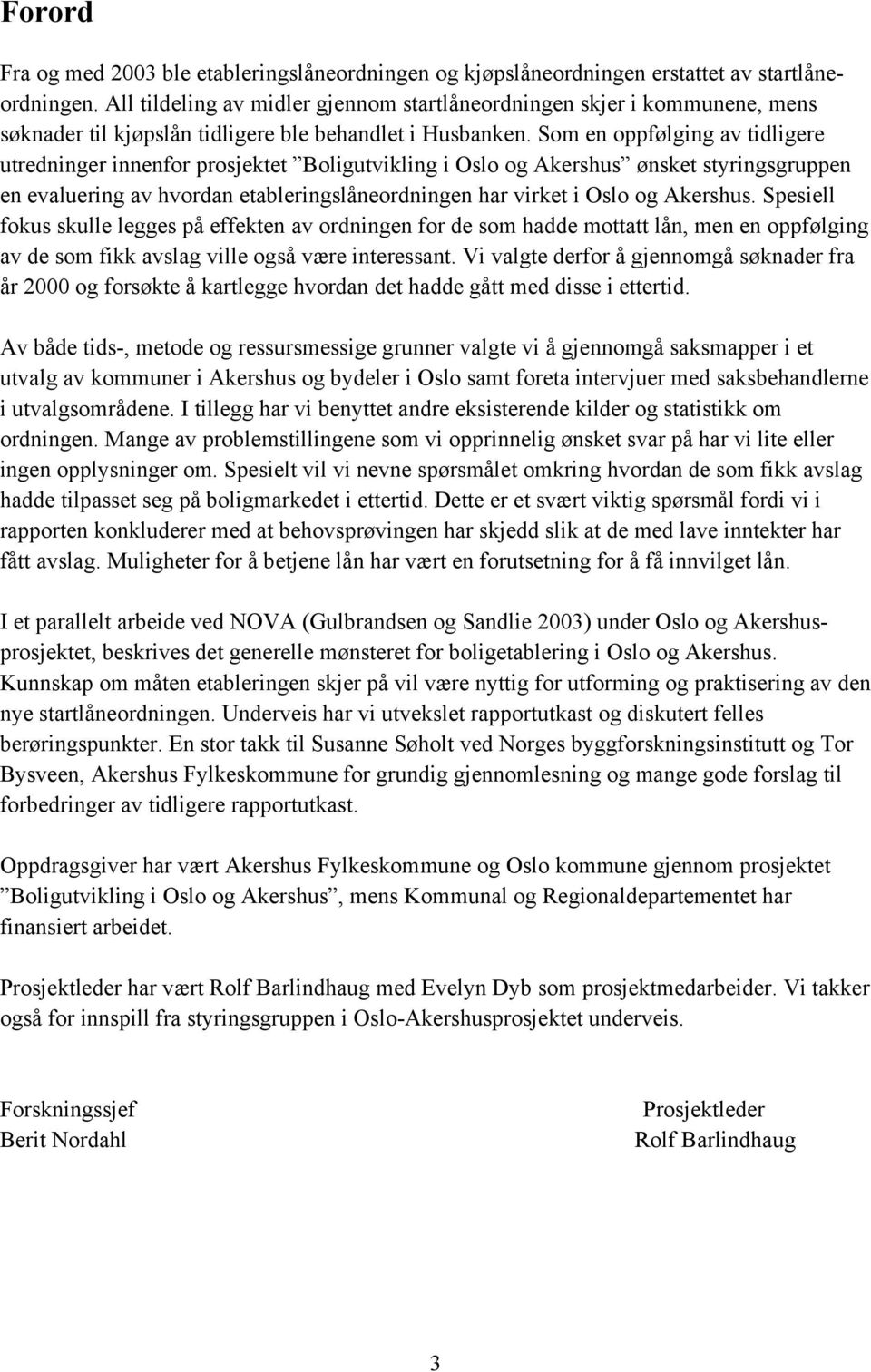 Som en oppfølging av tidligere utredninger innenfor prosjektet Boligutvikling i Oslo og Akershus ønsket styringsgruppen en evaluering av hvordan etableringslåneordningen har virket i Oslo og Akershus.