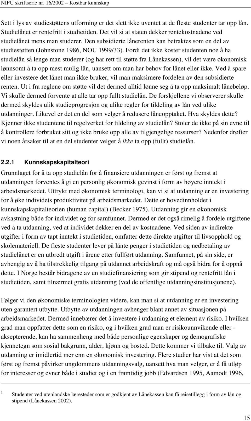 Fordi det ikke koster studenten noe å ha studielån så lenge man studerer (og har rett til støtte fra Lånekassen), vil det være økonomisk lønnsomt å ta opp mest mulig lån, uansett om man har behov for