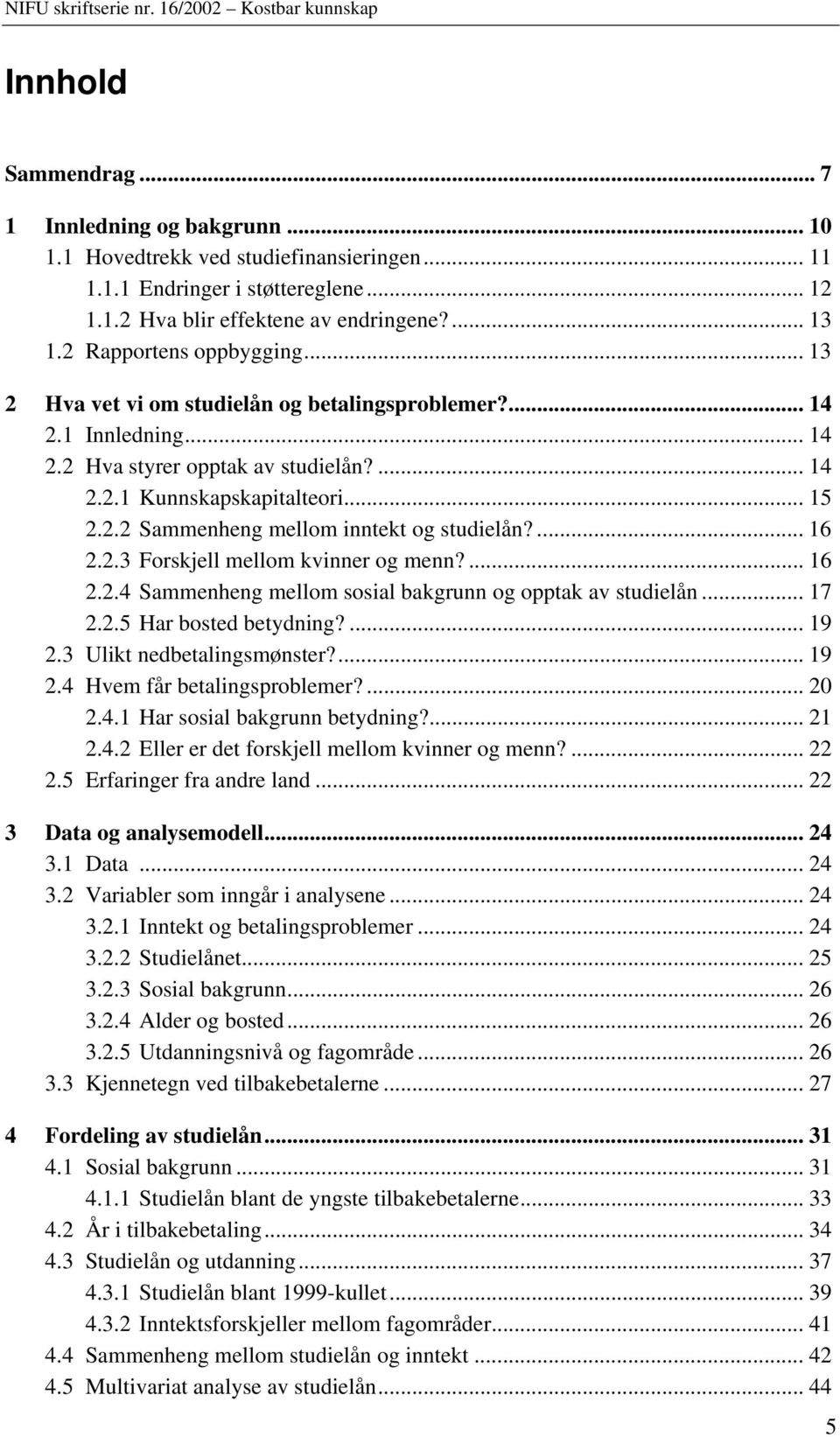 ... 16 2.2.3 Forskjell mellom kvinner og menn?... 16 2.2.4 Sammenheng mellom sosial bakgrunn og opptak av studielån... 17 2.2.5 Har bosted betydning?... 19 2.3 Ulikt nedbetalingsmønster?... 19 2.4 Hvem får betalingsproblemer?