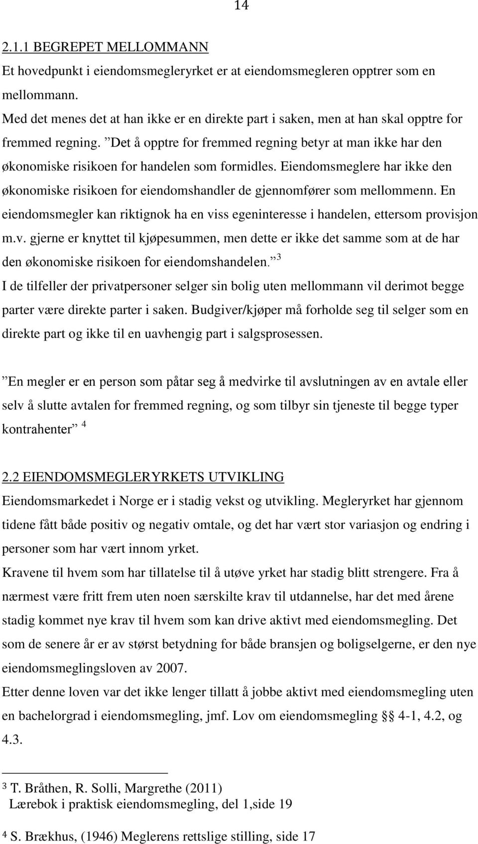 Det å opptre for fremmed regning betyr at man ikke har den økonomiske risikoen for handelen som formidles.