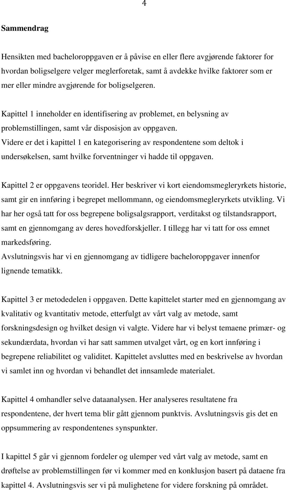 Videre er det i kapittel 1 en kategorisering av respondentene som deltok i undersøkelsen, samt hvilke forventninger vi hadde til oppgaven. Kapittel 2 er oppgavens teoridel.