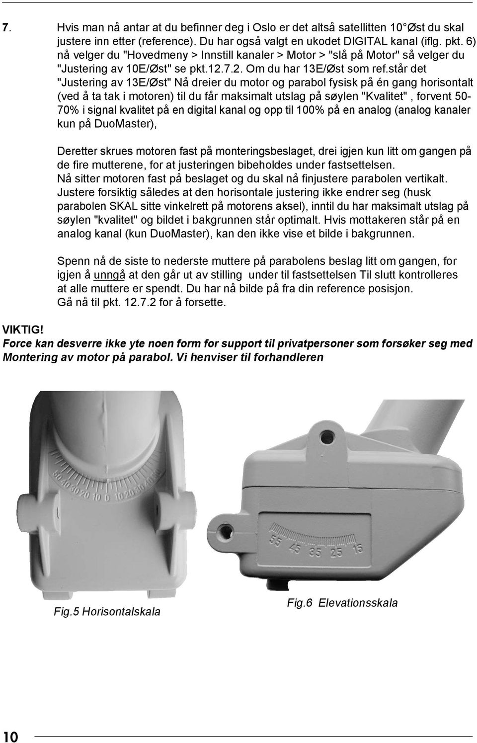 står det "Justering av 13E/Øst" Nå dreier du motor og parabol fysisk på én gang horisontalt (ved å ta tak i motoren) til du får maksimalt utslag på søylen "Kvalitet", forvent 50-70% i signal kvalitet