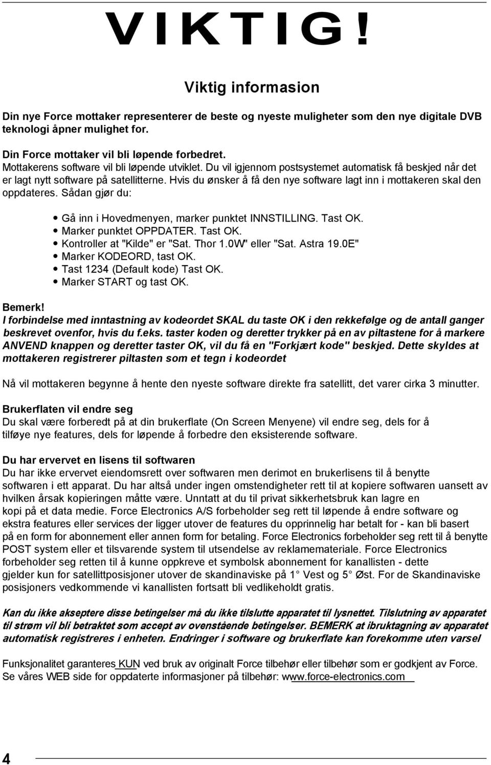 Hvis du ønsker å få den nye software lagt inn i mottakeren skal den oppdateres. Sådan gjør du: Gå inn i Hovedmenyen, marker punktet INNSTILLING. Tast OK. Marker punktet OPPDATER. Tast OK. Kontroller at "Kilde" er "Sat.