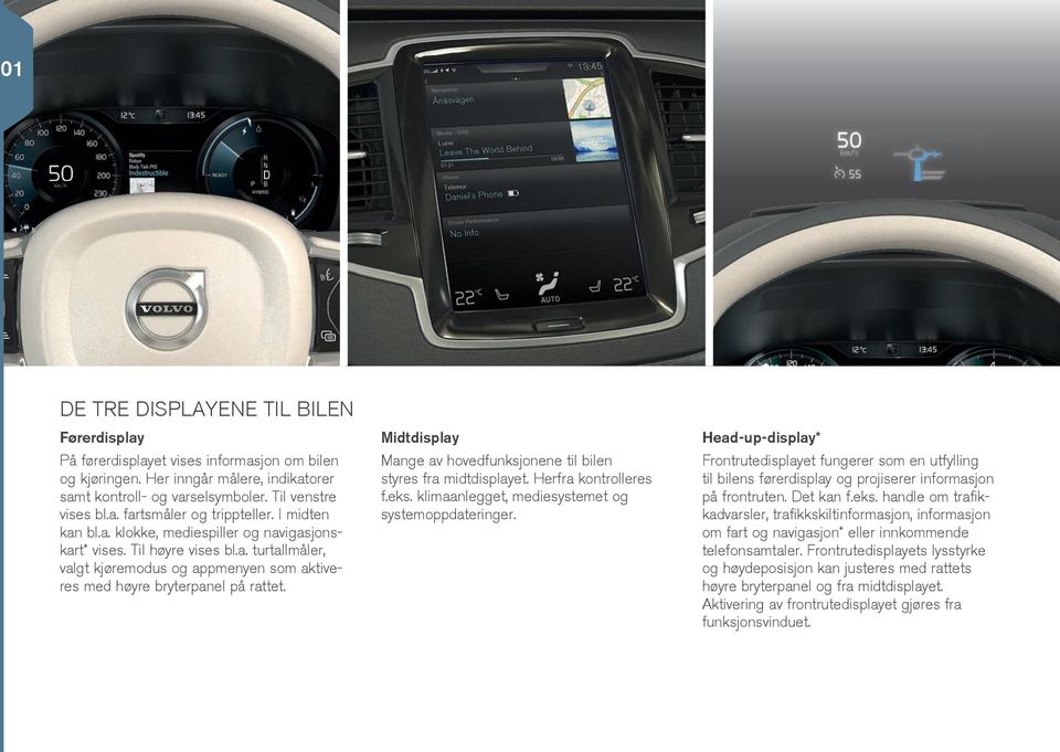 Midtdisplay Mange av hovedfunksjonene til bilen styres fra midtdisplayet. Herfra kontrolleres f.eks. klimaanlegget, mediesystemet og systemoppdateringer.