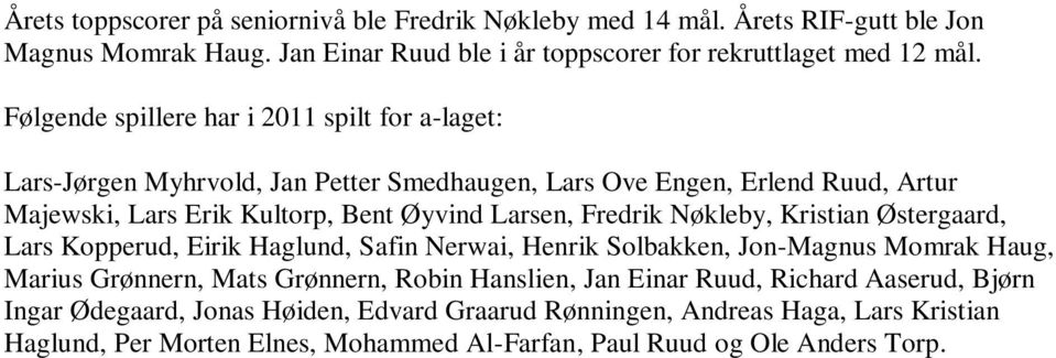 Fredrik Nøkleby, Kristian Østergaard, Lars Kopperud, Eirik Haglund, Safin Nerwai, Henrik Solbakken, Jon-Magnus Momrak Haug, Marius Grønnern, Mats Grønnern, Robin Hanslien, Jan