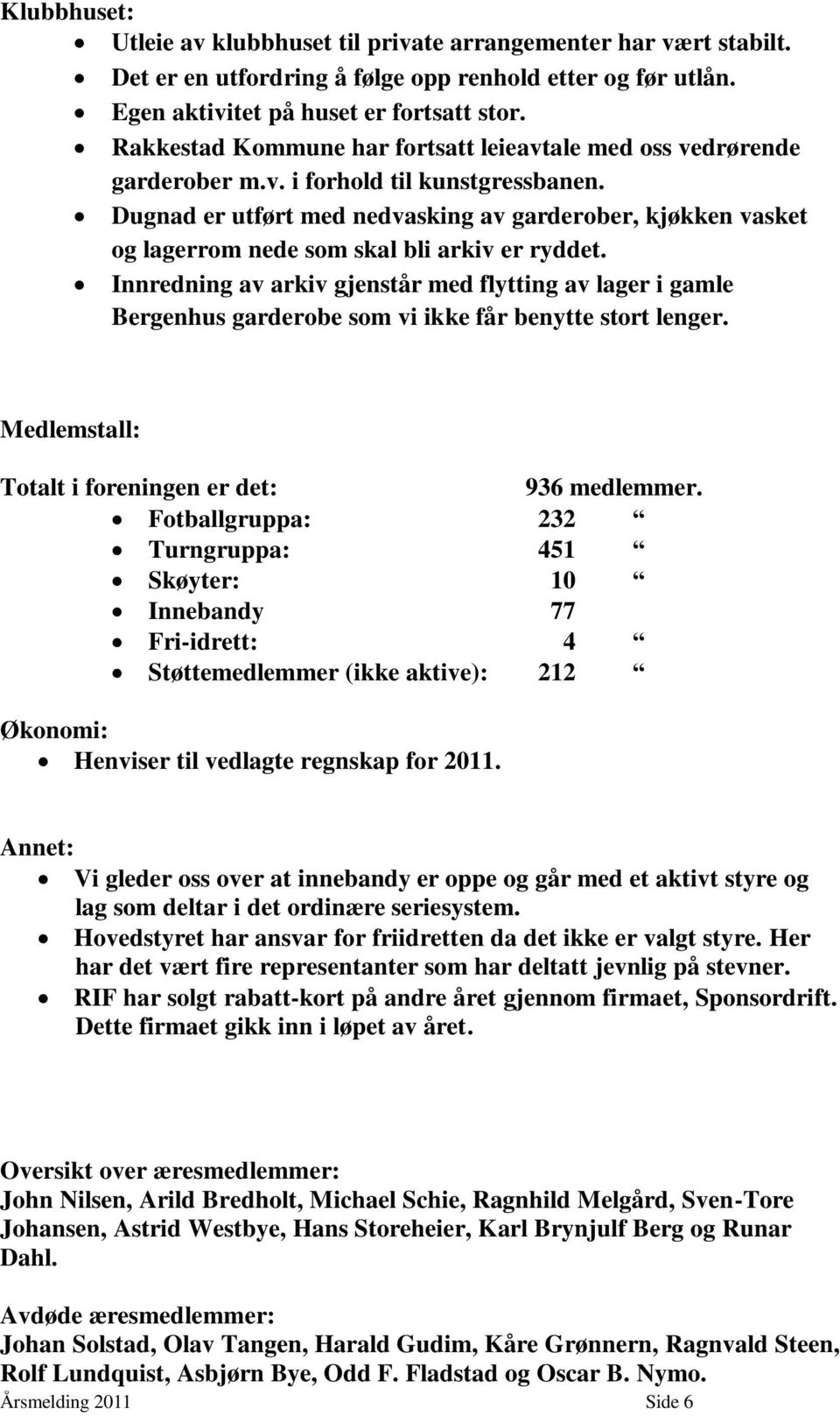 Dugnad er utført med nedvasking av garderober, kjøkken vasket og lagerrom nede som skal bli arkiv er ryddet.