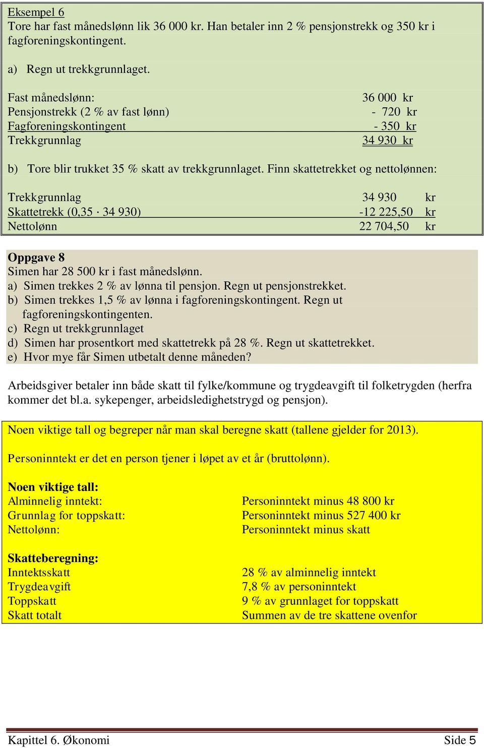 Finn skattetrekket og nettolønnen: Trekkgrunnlag 34 930 kr Skattetrekk (0,35 34 930) -12 225,50 kr Nettolønn 22 704,50 kr Oppgave 8 Simen har 28 500 kr i fast månedslønn.