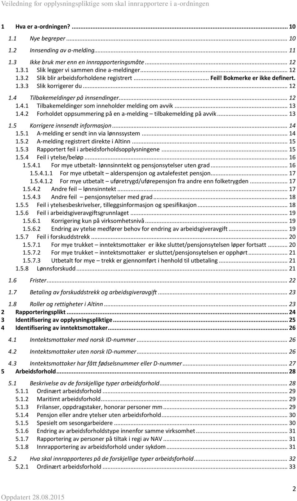 .. 13 1.5 Korrigere innsendt informasjon... 14 1.5.1 A-melding er sendt inn via lønnssystem... 14 1.5.2 A-melding registrert direkte i Altinn... 15 1.5.3 Rapportert feil i arbeidsforholdsopplysningene.