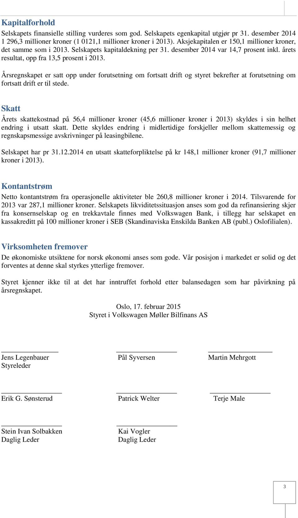 Årsregnskapet er satt opp under forutsetning om fortsatt drift og styret bekrefter at forutsetning om fortsatt drift er til stede.