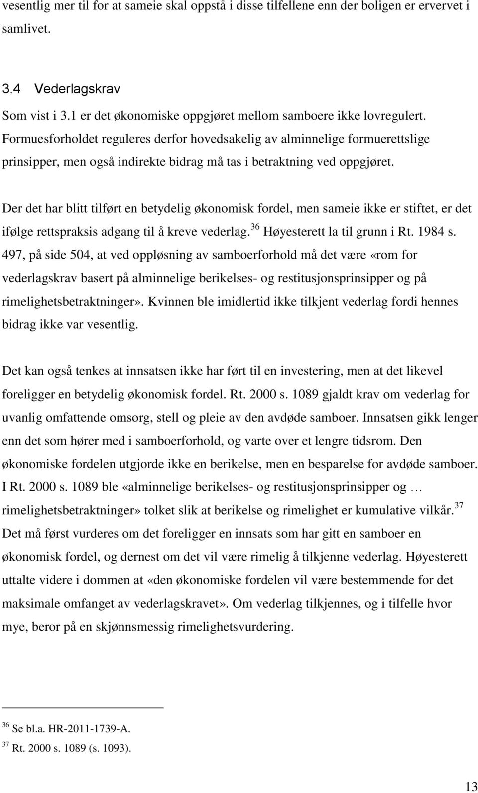 Der det har blitt tilført en betydelig økonomisk fordel, men sameie ikke er stiftet, er det ifølge rettspraksis adgang til å kreve vederlag. 36 Høyesterett la til grunn i Rt. 1984 s.