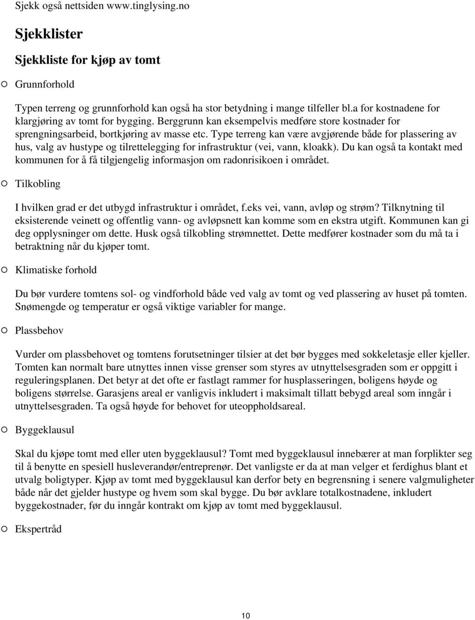 tilrettelegging for infrastruktur (vei, vann, kloakk) Du kan også ta kontakt med kommunen for å få tilgjengelig informasjon om radonrisikoen i området Tilkobling I hvilken grad er det utbygd