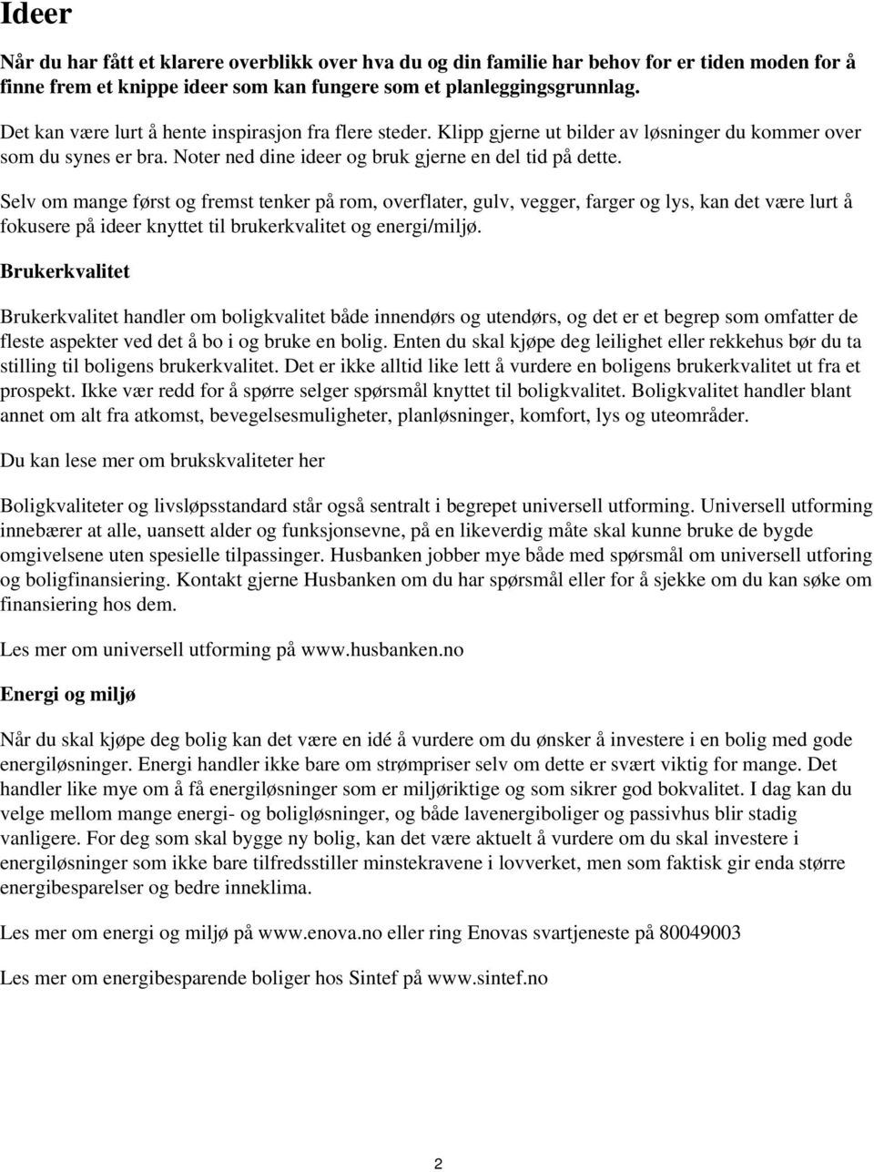 på rom, overflater, gulv, vegger, farger og lys, kan det være lurt å fokusere på ideer knyttet til brukerkvalitet og energi/miljø Brukerkvalitet Brukerkvalitet handler om boligkvalitet både innendørs