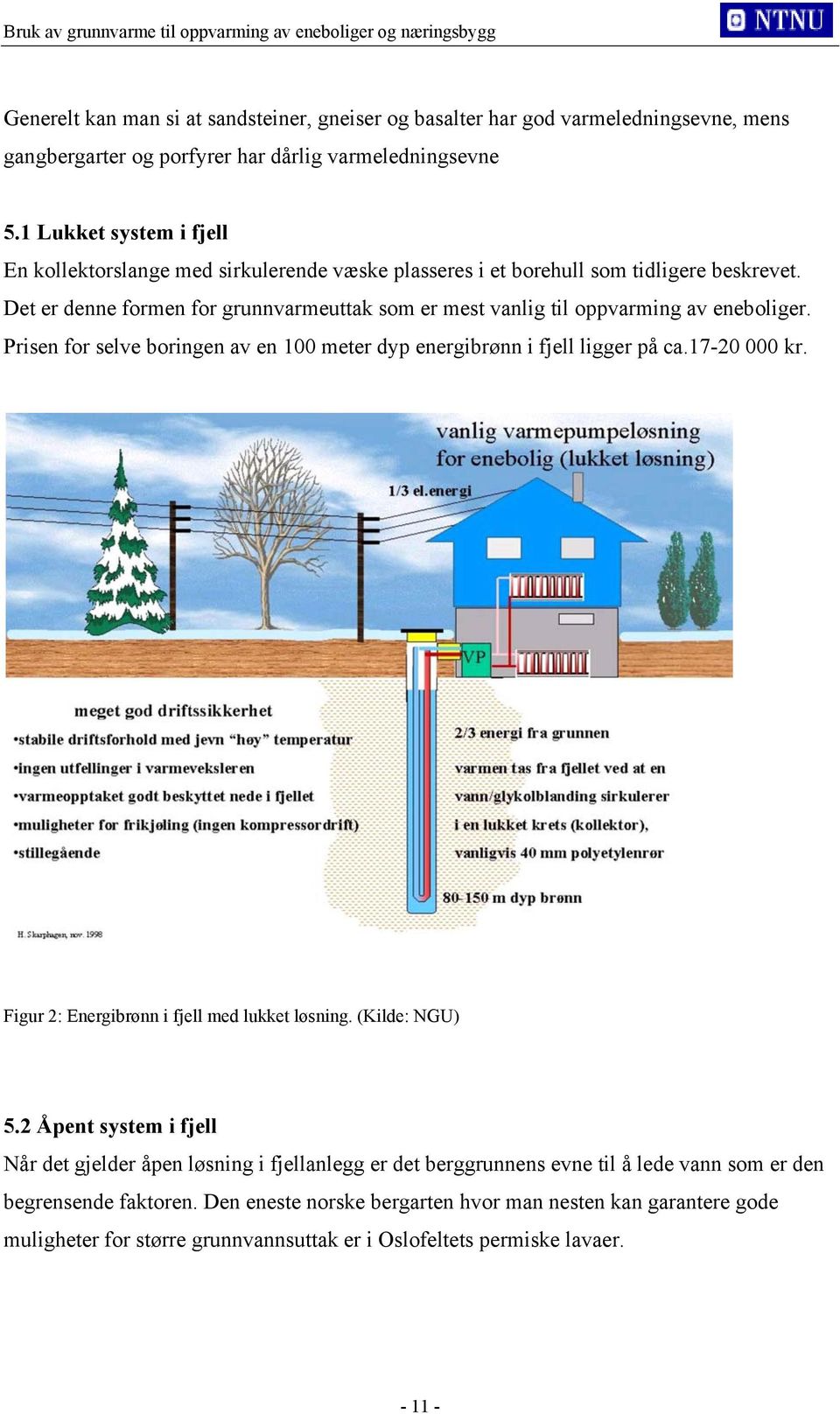 Det er denne formen for grunnvarmeuttak som er mest vanlig til oppvarming av eneboliger. Prisen for selve boringen av en 100 meter dyp energibrønn i fjell ligger på ca.17-20 000 kr.