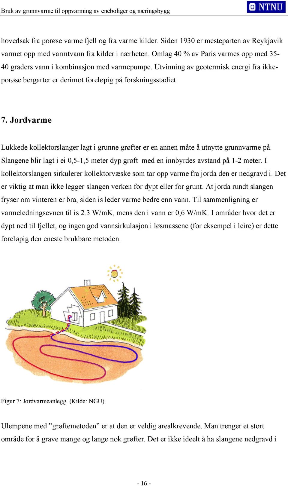 Jordvarme Lukkede kollektorslanger lagt i grunne grøfter er en annen måte å utnytte grunnvarme på. Slangene blir lagt i ei 0,5-1,5 meter dyp grøft med en innbyrdes avstand på 1-2 meter.