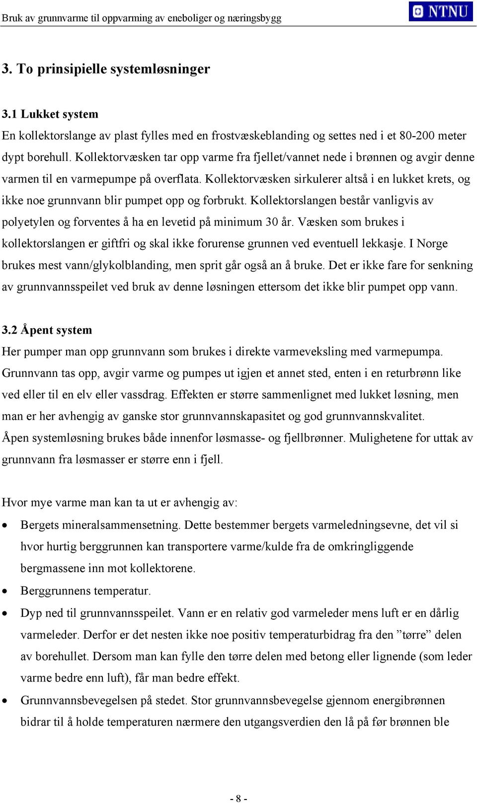 Kollektorvæsken sirkulerer altså i en lukket krets, og ikke noe grunnvann blir pumpet opp og forbrukt. Kollektorslangen består vanligvis av polyetylen og forventes å ha en levetid på minimum 30 år.